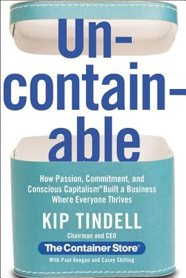 Uncontainable: How Passion, Commitment, and Conscious Capitalism Built a Business Where Everyone Thrives by Tindell, Kip