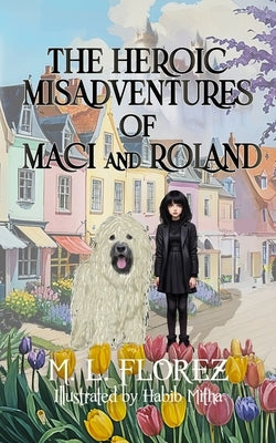 The Heroic Misadventures of Maci and Roland by Florez, M. L.