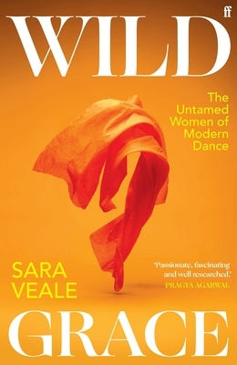 Wild Grace: The Untamed Women of Modern Dance by Veale, Sara