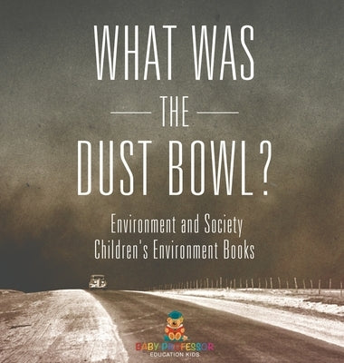What Was The Dust Bowl? Environment and Society Children's Environment Books by Baby Professor