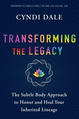 Transforming the Legacy: The Subtle Body Approach to Honor and Heal Your Inherited Lineage by Dale, Cyndi