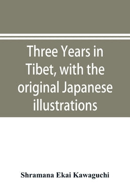 Three years in Tibet, with the original Japanese illustrations by Ekai Kawaguchi, Shramana