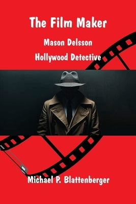 The Film Maker: Mason Delsson - Hollywood Detective by Blattenberger, Michael P.
