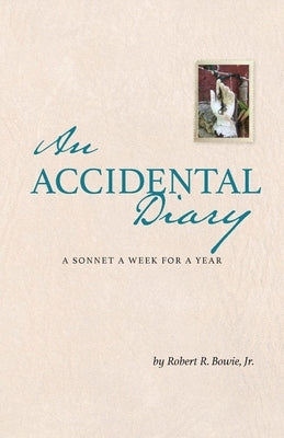 An Accidental Diary: A Sonnet a Week for a Year by Bowie, Robert R., Jr.