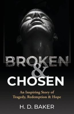 Broken & Chosen: An Inspiring Story of Tragedy, Redemption & Hope by Baker, H. D.