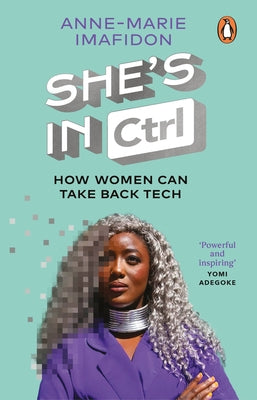 She's in Ctrl: How Women Can Take Back Tech - To Communicate, Investigate, Problem-Solve, Broker Deals and Protect Themselves in a Di by Imafidon, Anne