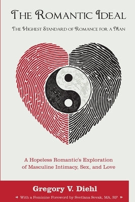 The Romantic Ideal-The Highest Standard of Romance for a Man: A Hopeless Romantic's Exploration of Masculine Intimacy, Sex, and Love by Diehl, Gregory V.