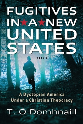 Fugitives in a New United States: A Dystopian America Under a Christian Theocracy by Ã. Domhnaill, Terrance