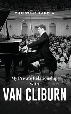 My Private Relationship with Van Cliburn: A memoir - The fascinating life of a legend through fame, loss, and great love by Rakela, Christine
