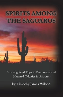 Spirits Among the Saguaros by Wilson, Timothy James