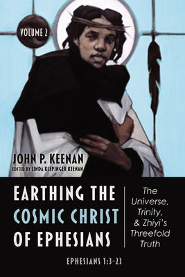 Earthing the Cosmic Christ of Ephesians-The Universe, Trinity, and Zhiyi's Threefold Truth, Volume 2 by Keenan, John P.