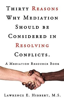 Thirty Reasons Why Mediation Should Be Considered in Resolving Conflicts.: A Mediation Resource Book by Hibbert, M. S. Lawrence E.