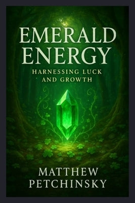 Emerald Energy: Harnessing Luck and Growth by Petchinsky, Matthew