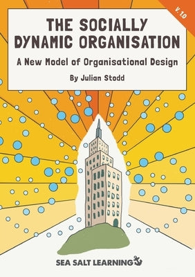 The Socially Dynamic Organisation: A New Model of Organisational Design by Stodd, Julian