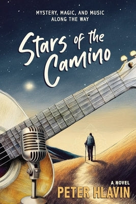 Stars of the Camino: Mystery, Magic, and Music Along The Way:: Mystery, Magic, and Music Along The Way by Hlavin, Peter