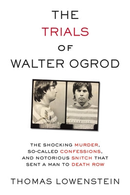 The Trials of Walter Ogrod: The Shocking Murder, So-Called Confessions, and Notorious Snitch That Sent a Man to Death Row by Lowenstein, Thomas