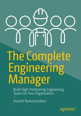 The Complete Engineering Manager: Build High-Performing Engineering Teams for Your Organization by Ramachandran, Ananth