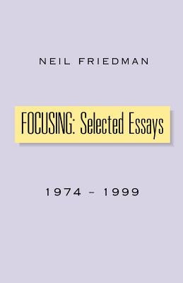 Focusing: Selected Essays: 1974-1999 by Friedman, Neil