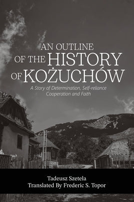 AN OUTLINE OF THE HISTORY OF KOŻUCHÓW - A story of determination, self-reliance, cooperation and faith by Szetela, Tadeusz