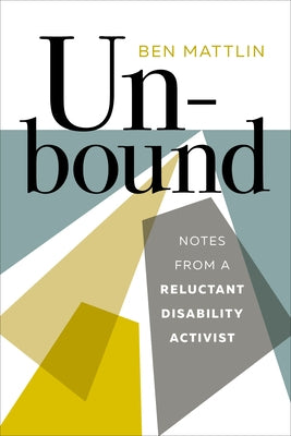 Unbound: Notes from a Reluctant Disability Activist by Mattlin, Ben