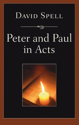Peter and Paul in Acts: A Comparison of Their Ministries: A Study in New Testament Apostolic Ministry by Spell, David