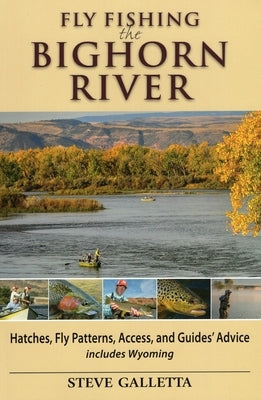 Fly Fishing the Bighorn River: Hatches, Fly Patterns, Access, and Guidesgçö Advice by Galletta, Steve