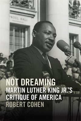 Not Dreaming: Martin Luther King Jr.'s Critique of America by Cohen, Robert
