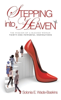 STEPPING into HEAVEN: The Mission of a Blessed Woman Thirty-One Powerful Inspirations by Wade-Baskins, Solonia E.