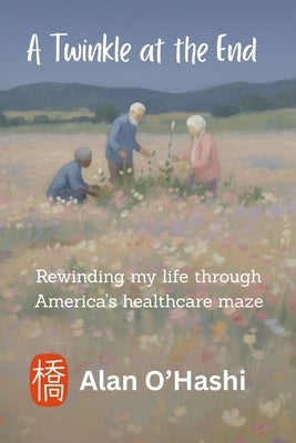 A Twinkle at the End: Rewinding my life through America's healthcare maze by O'Hashi, Alan