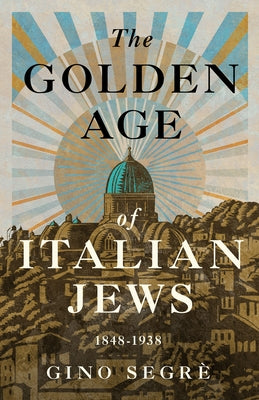 The Golden Age of Italian Jews: 1848-1938 by SegrÃ¨, Gino