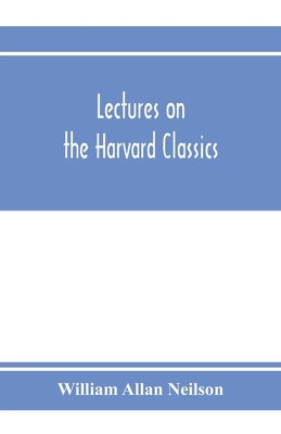 Lectures on the Harvard classics by Allan Neilson, William