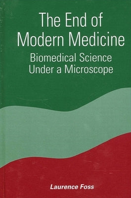 The End of Modern Medicine: Biomedical Science Under a Microscope by Foss, Laurence