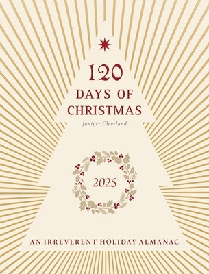 120 Days of Christmas: An Irreverent Holiday Almanac by Cleveland, Juniper