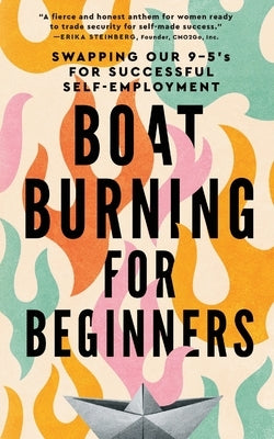 Boat Burning for Beginners: Swapping Our 9 to 5's for Successful Self-Employment by Campos, Jessica