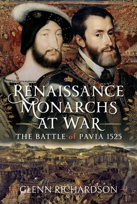 Renaissance Monarchs at War: The Battle of Pavia, 1525 by Richardson, Glenn