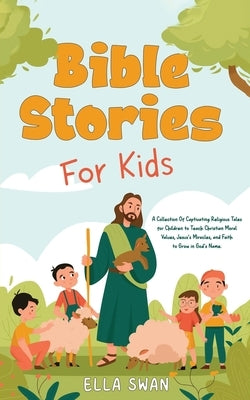 Bible Stories For Kids: A Collection Of Captivating Religious Tales for Children to Teach Christian Moral Values, Jesus's Miracles, and Faith to Grow by Swan, Ella