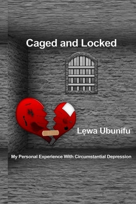 Caged and Locked: My Personal Experience with Circumstantial Depression by Ubunifu, Lewa
