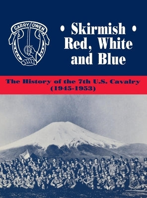 Skirmish Red, White and Blue: The History of the 7th U.S. Cavalry, 1945-1953 by Daily, Edward C.