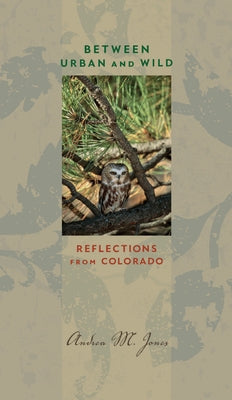 Between Urban and Wild: Reflections from Colorado by Jones, Andrea M.