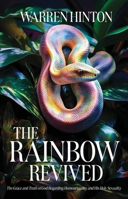 The Rainbow Revived: The Grace and Truth of God Regarding Homosexuality and His Holy Sexuality by Hinton, Warren