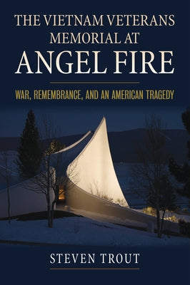 The Vietnam Veterans Memorial at Angel Fire: War, Remembrance, and an American Tragedy by Trout, Steven