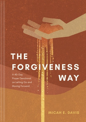 The Forgiveness Way: A 40-Day Prayer Devotional on Letting Go and Moving Forward by Davis, Micah E.