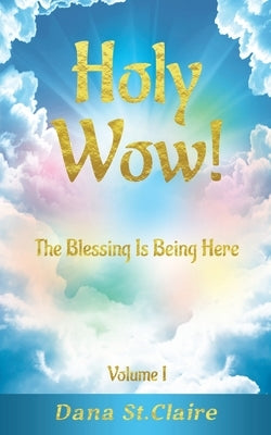Holy Wow!: The Blessing Is Being Here by St Claire, Dana