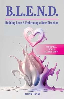 B.L.E.N.D. Building Love & Embracing a New Direction: Mixing Well in Your Blended Family by Payne, Latariss