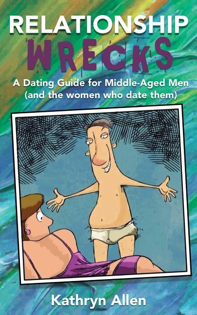 Relationshipwrecks: A Dating Guide for Middleaged Men (and the women who date them) by Allen, Kathryn