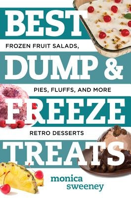 Best Dump and Freeze Treats: Frozen Fruit Salads, Pies, Fluffs, and More Retro Desserts by Sweeney, Monica