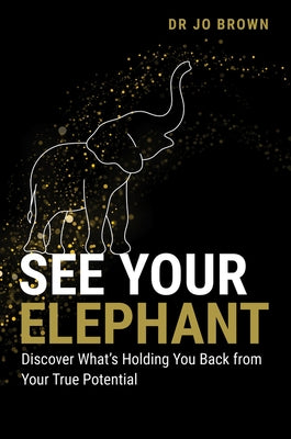 See Your Elephant: Discover What's Holding You Back from Your True Potential by Brown, Jo