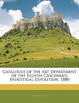 Catalogue of the Art Department of the Eighth Cincinnati Industrial Exposition, 1880 by Anonymous