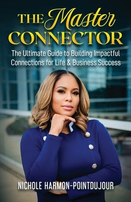 The Master Connector: The Ultimate Guide to Building Impactful Connections for Life & Business Success by Harmon-Pointdujour, Nichole