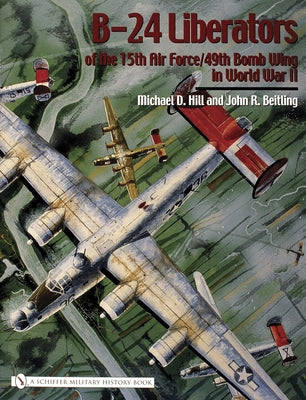 B-24 Liberators of the 15th Air Force/49th Bomb Wing in World War II by Hill, Michael D.